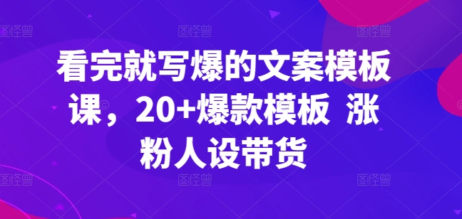 看完就写爆的文案模板课，20+爆款模板  涨粉人设带货-副业城