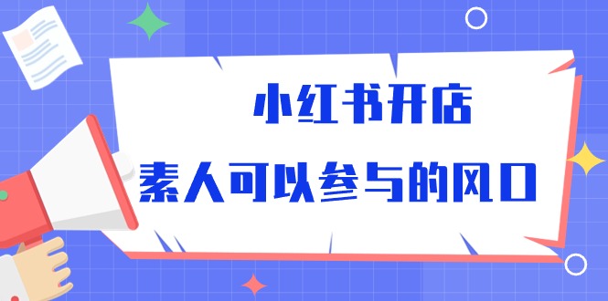 （10260期）小红书开店，素人可以参与的风口-副业城