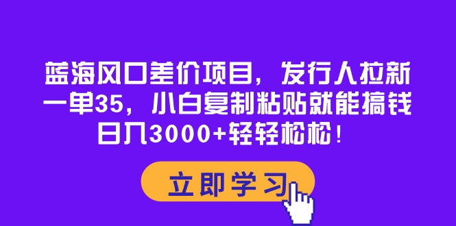 （10272期）蓝海风口差价项目，发行人拉新，一单35，小白复制粘贴就能搞钱！日入30…-副业城