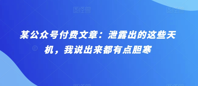 某公众号付费文章：泄露出的这些天机，我说出来都有点胆寒-副业城