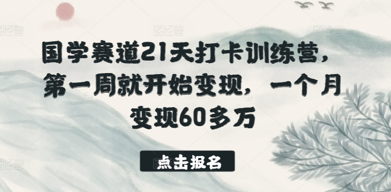 国学赛道21天打卡训练营，第一周就开始变现，一个月变现60多万-副业城