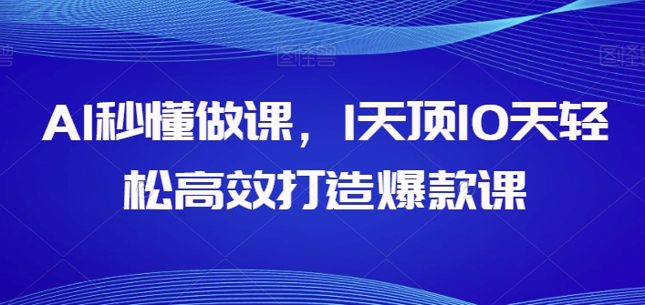 AI秒懂做课，1天顶10天轻松高效打造爆款课-副业城