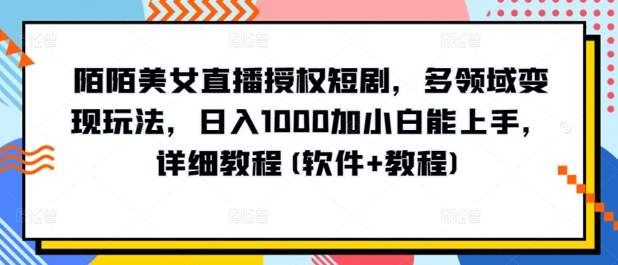 陌陌美女直播授权短剧，多领域变现玩法，日入1000加小白能上手，详细教程(软件+教程)-副业城