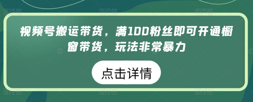 视频号搬运带货，满100粉丝即可开通橱窗带货，玩法非常暴力-副业城