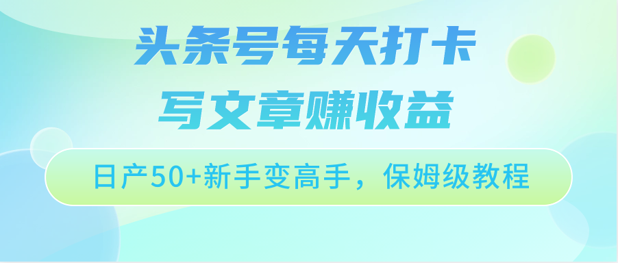 头条号每天打卡写文章赚收益，日产50+新手变高手，保姆级教程-副业城