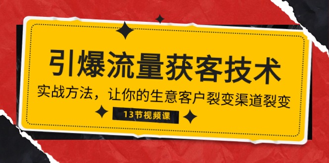 （10276期）《引爆流量 获客技术》实战方法，让你的生意客户裂变渠道裂变（13节）-副业城