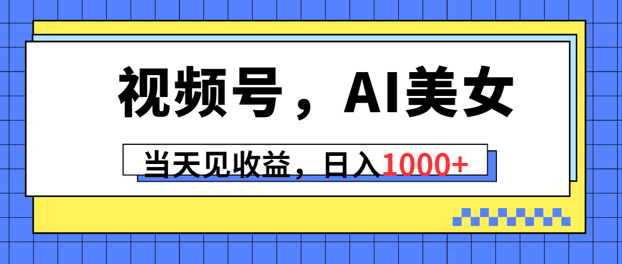 （10281期）视频号，Ai美女，当天见收益，日入1000+-副业城