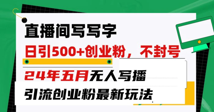 （10350期）直播间写写字日引300+创业粉，24年五月无人写播引流不封号最新玩法-副业城