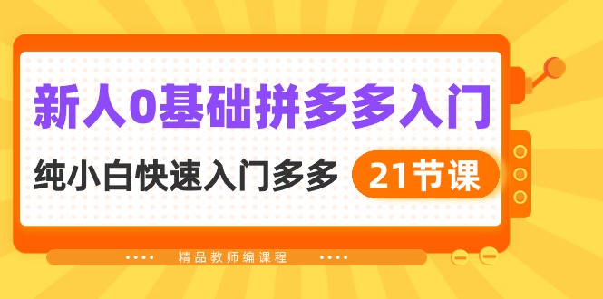 新人0基础拼多多入门，纯小白快速入门多多（21节课）-副业城