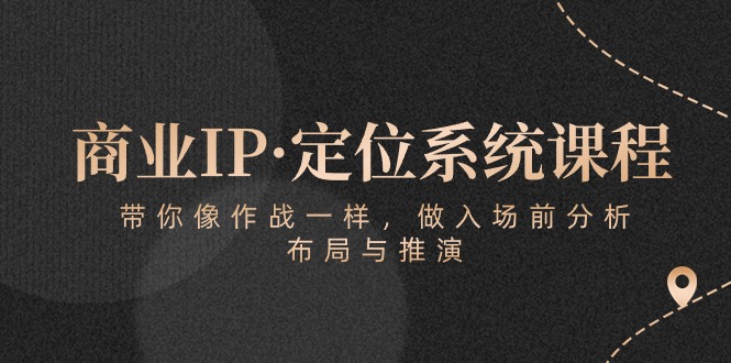 商业IP·定位系统课程：带你像作战一样，做入场前分析，布局与推演-副业城