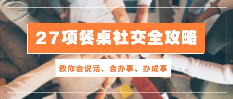 27项餐桌社交全攻略：教你会说话、会办事、办成事（28节高清无水印）-副业城