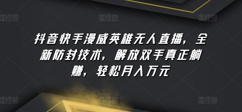 抖音快手漫威英雄无人直播，全新防封技术，解放双手真正躺赚，轻松月入万元-副业城