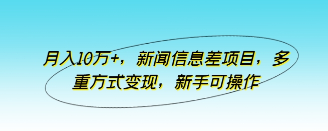 月入10万+，新闻信息差项目，多重方式变现，新手可操作-副业城