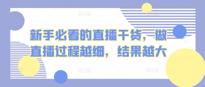 新手必看的直播干货，做直播过程越细，结果越大-副业城