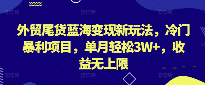 外贸尾货蓝海变现新玩法，冷门暴利项目，单月轻松3W+，收益无上限-副业城