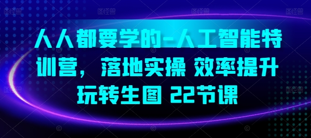 人人都要学的-人工智能特训营，落地实操 效率提升 玩转生图(22节课)-副业城