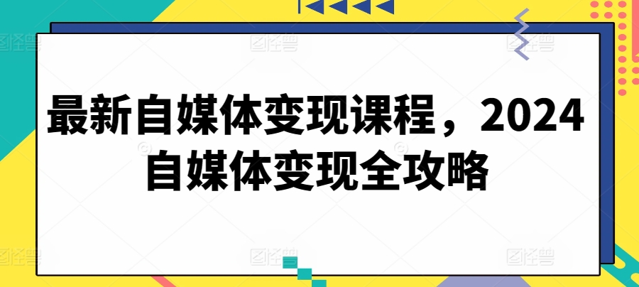 最新自媒体变现课程，2024自媒体变现全攻略-副业城