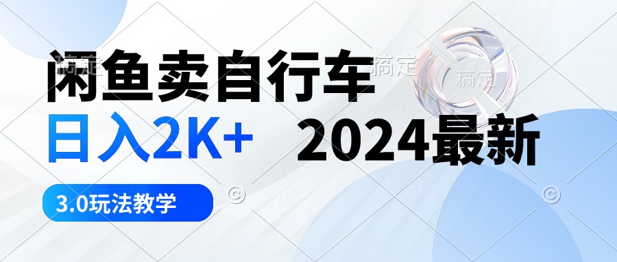 （10296期）闲鱼卖自行车 日入2K+ 2024最新 3.0玩法教学-副业城