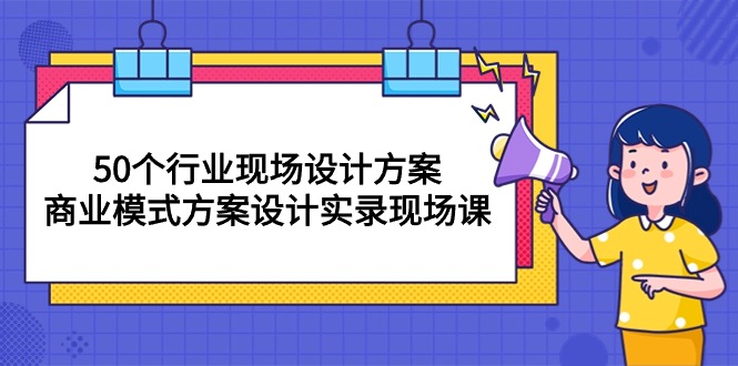 （10300期）50个行业 现场设计方案，商业模式方案设计实录现场课（50节课）-副业城