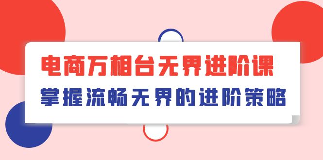 （10315期）电商 万相台无界进阶课，掌握流畅无界的进阶策略（41节课）-副业城