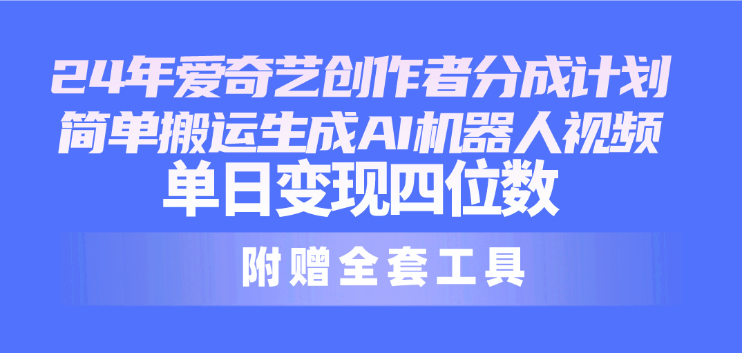（10308期）24最新爱奇艺创作者分成计划，简单搬运生成AI机器人视频，单日变现四位数-副业城