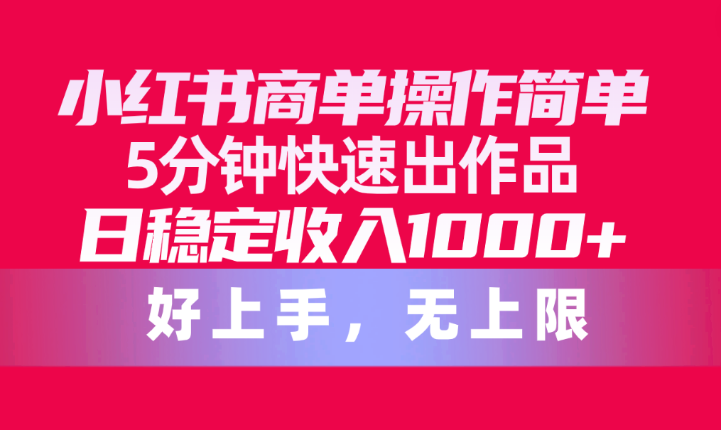 （10323期）小红书商单操作简单，5分钟快速出作品，日稳定收入1000+，无上限-副业城