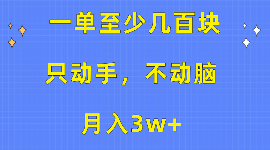 （10356期）一单至少几百块，只动手不动脑，月入3w+。看完就能上手，保姆级教程-副业城