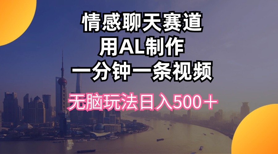 （10349期）情感聊天赛道用al制作一分钟一条视频无脑玩法日入500＋-副业城