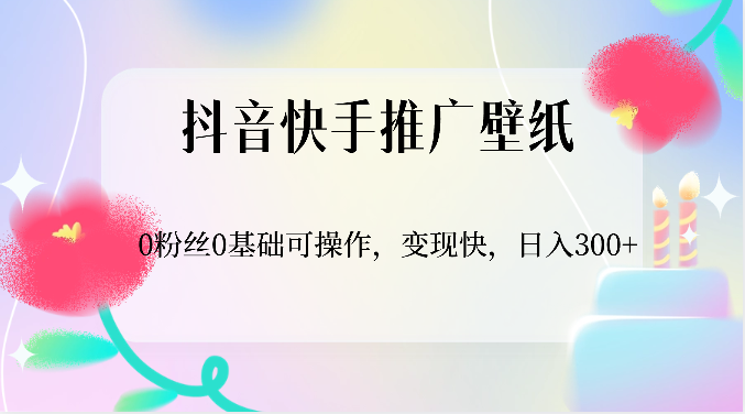 抖音快手推广壁纸，0粉丝0基础可操作，变现快，日入300+-副业城