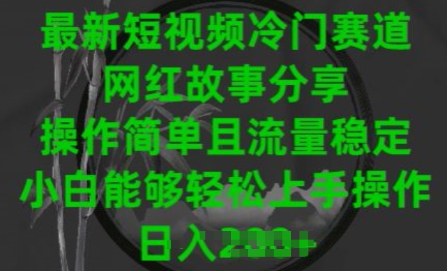 最新短视频冷门赛道，网红故事分享，操作简单且流量稳定，小白能够轻松上手操作-副业城