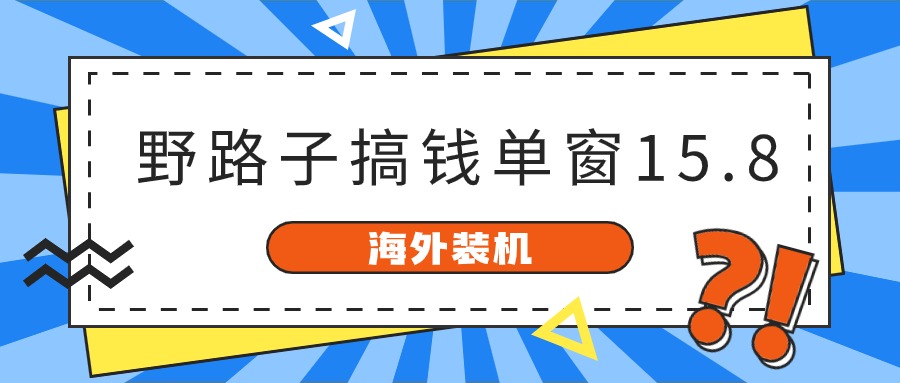 海外装机，野路子搞钱，单窗口15.8，亲测已变现10000+-副业城