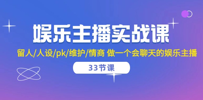 娱乐主播实战课 留人/人设/pk/维护/情商 做一个会聊天的娱乐主播（33节课）-副业城