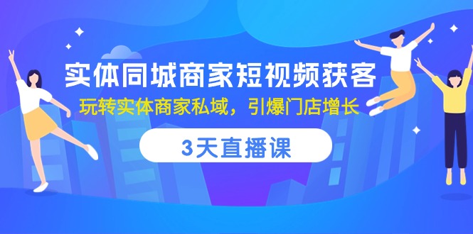 实体同城商家短视频获客，3天直播课，玩转实体商家私域，引爆门店增长-副业城