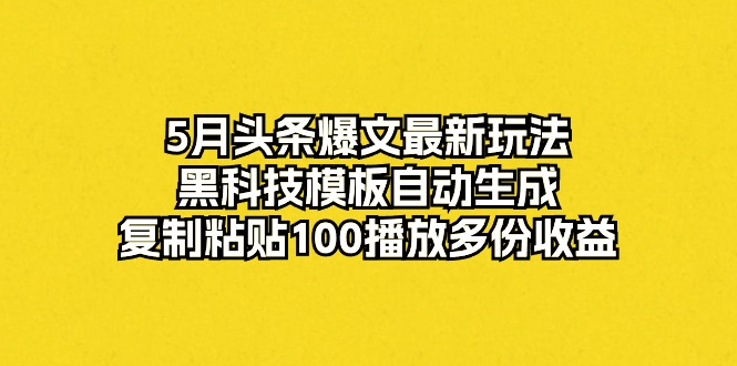 （10379期）5月头条爆文最新玩法，黑科技模板自动生成，复制粘贴100播放多份收益-副业城