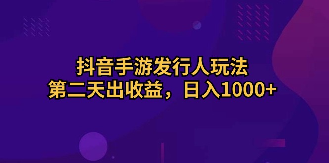（10411期）抖音手游发行人玩法，第二天出收益，日入1000+-副业城