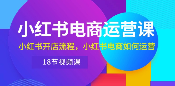 （10429期）小红书·电商运营课：小红书开店流程，小红书电商如何运营（18节视频课）-副业城