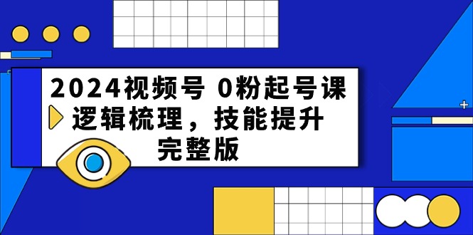 （10423期）2024视频号 0粉起号课，逻辑梳理，技能提升，完整版-副业城