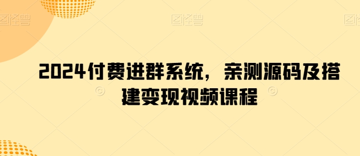 2024付费进群系统，亲测源码及搭建变现视频课程-副业城