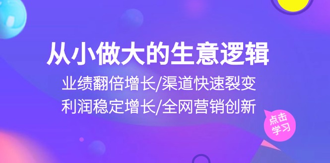 从小做大生意逻辑：业绩翻倍增长/渠道快速裂变/利润稳定增长/全网营销创新-副业城