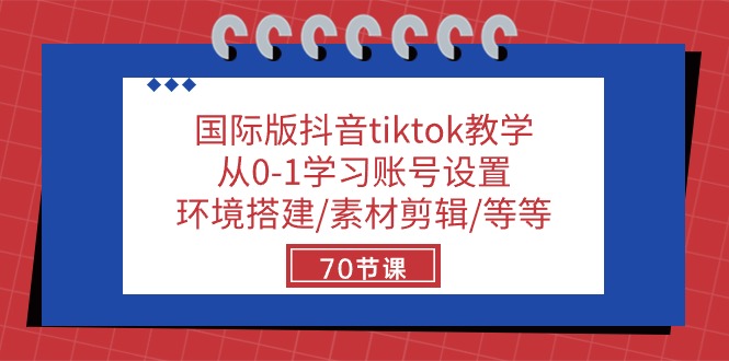 国际版抖音tiktok教学：从0-1学习账号设置/环境搭建/素材剪辑/等等/70节-副业城