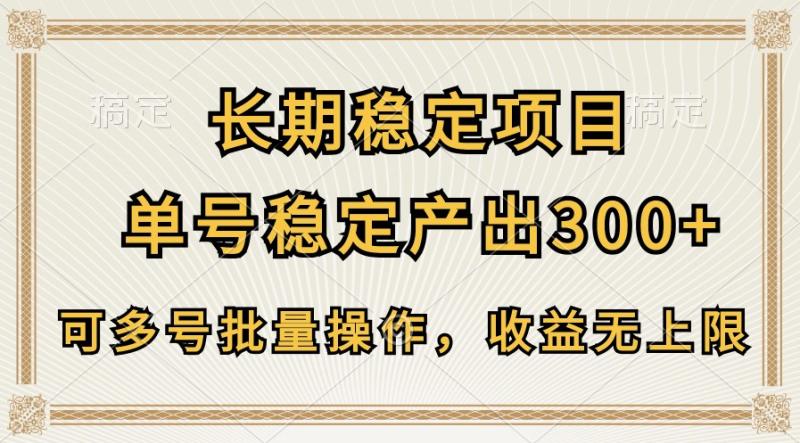 长期稳定项目，单号稳定产出300+，可多号批量操作，收益无上限-副业城