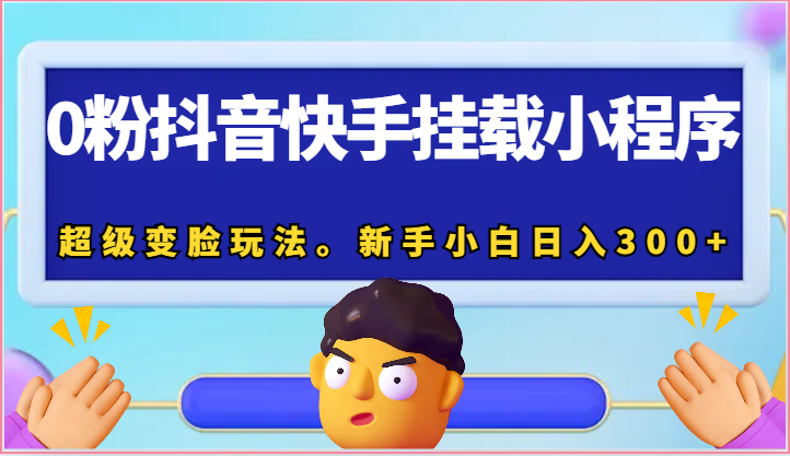 0粉抖音快手挂载小程序，超级变脸玩法。新手小白日入300+-副业城