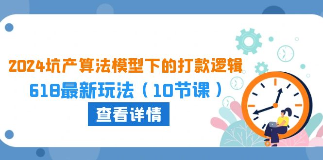 2024坑产算法模型下的打款逻辑：618最新玩法（10节课）-副业城