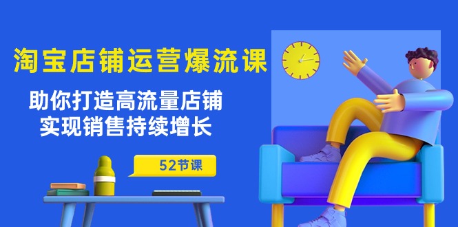 淘宝店铺运营爆流课：助你打造高流量店铺，实现销售持续增长（52节课）-副业城