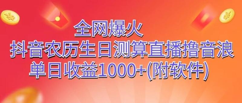 全网爆火，抖音农历生日测算直播撸音浪，单日收益1000+-副业城