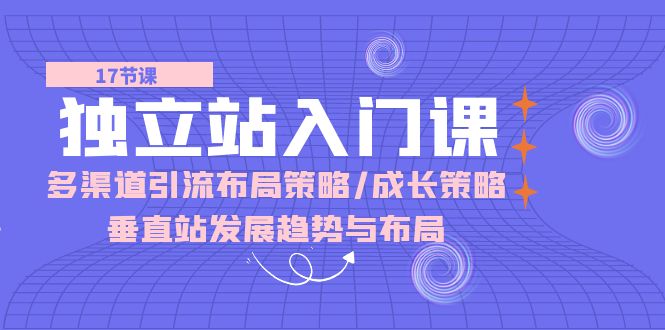 独立站入门课：多渠道引流布局策略/成长策略/垂直站发展趋势与布局-副业城