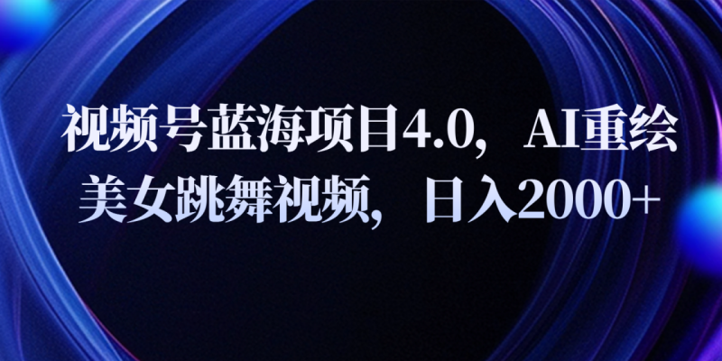 视频号蓝海项目4.0和拓展玩法，AI重绘美女跳舞视频，日入2000+-副业城