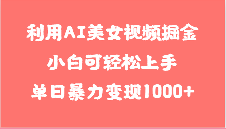 利用AI美女视频掘金，小白可轻松上手，单日暴力变现1000+，想象不到的简单-副业城