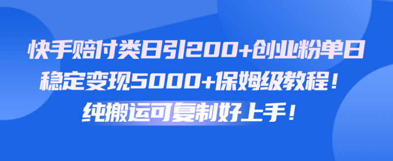 快手赔付类日引200+创业粉，单日稳定变现5000+保姆级教程！纯搬运可复制好上手！-副业城