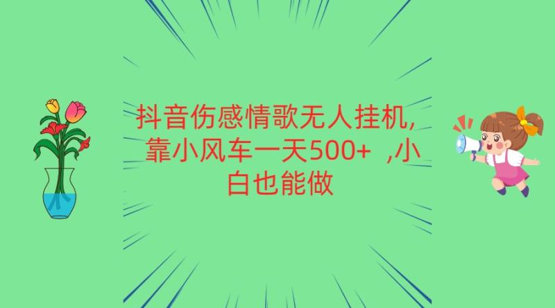 抖音伤感情歌无人挂机 靠小风车一天500+  小白也能做-副业城